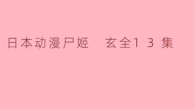 ### 探索黑暗与人性的交错——《尸姬 玄》全13集点评